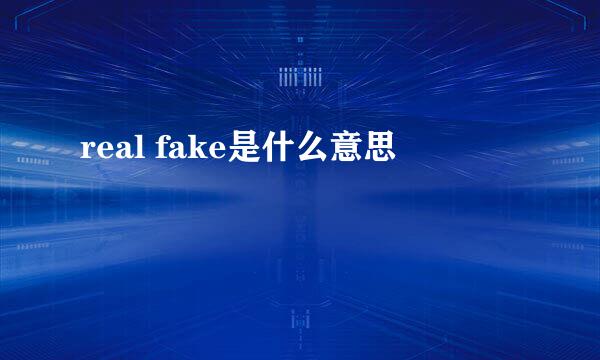 real fake是什么意思