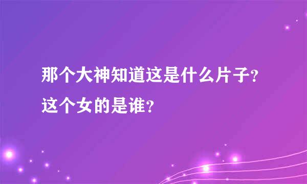 那个大神知道这是什么片子？这个女的是谁？