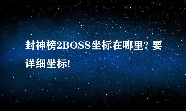 封神榜2BOSS坐标在哪里? 要详细坐标!