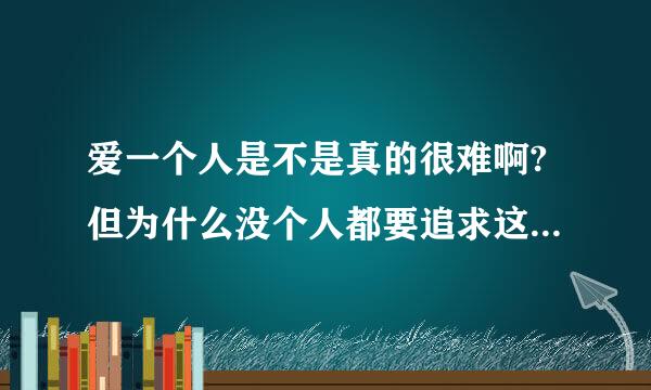 爱一个人是不是真的很难啊?但为什么没个人都要追求这分艰难的爱呢?