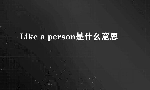 Like a person是什么意思