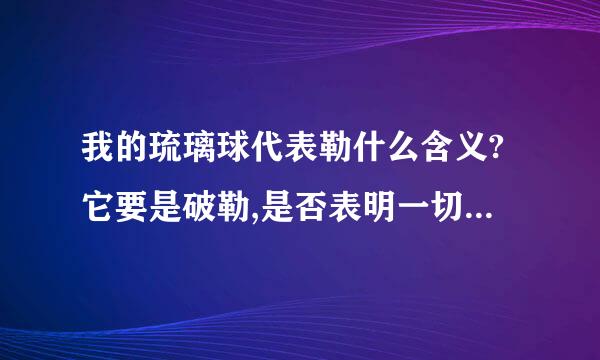 我的琉璃球代表勒什么含义?它要是破勒,是否表明一切也就完蛋勒?