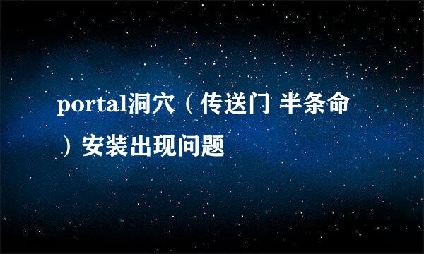 portal洞穴（传送门 半条命）安装出现问题