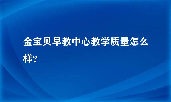 金宝贝早教中心教学质量怎么样？