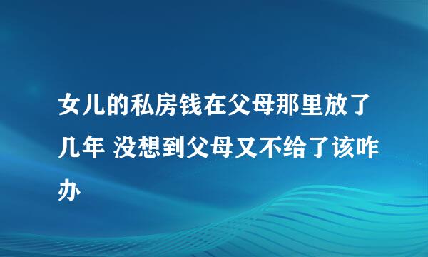 女儿的私房钱在父母那里放了几年 没想到父母又不给了该咋办