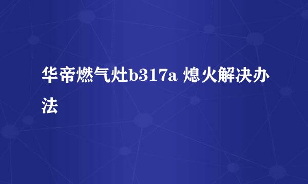 华帝燃气灶b317a 熄火解决办法