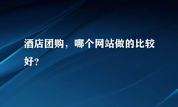 酒店团购，哪个网站做的比较好？