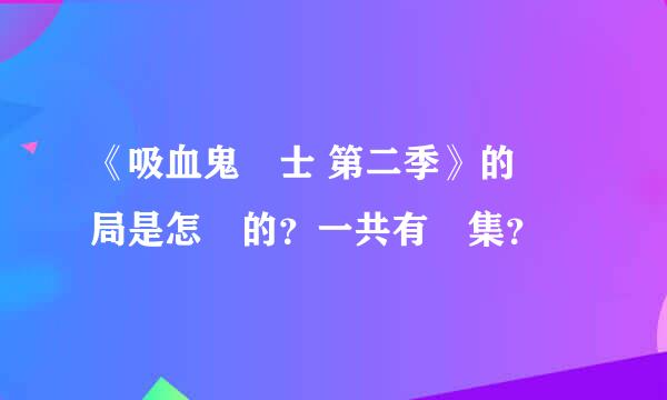 《吸血鬼騎士 第二季》的結局是怎樣的？一共有幾集？