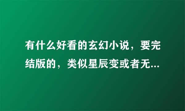 有什么好看的玄幻小说，要完结版的，类似星辰变或者无极魔道都可以