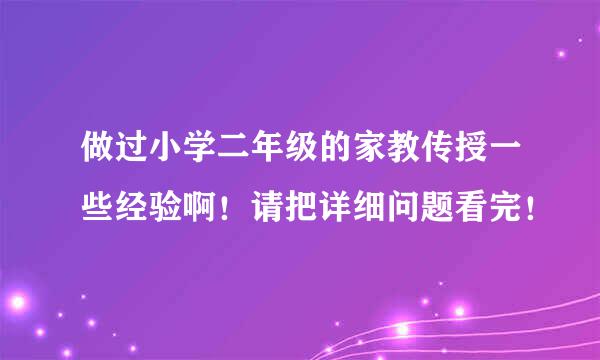 做过小学二年级的家教传授一些经验啊！请把详细问题看完！