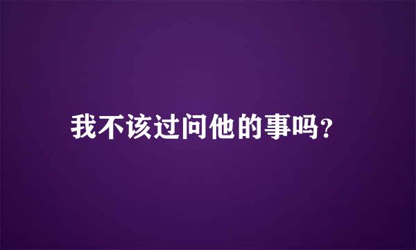 我不该过问他的事吗？