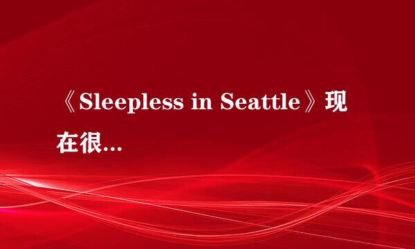 《Sleepless in Seattle》现在很有名吗？还是说我跟不上潮流了。