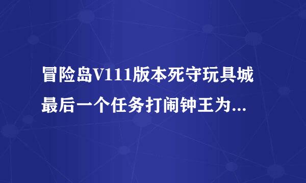 冒险岛V111版本死守玩具城最后一个任务打闹钟王为什么我不能进BOSS房间