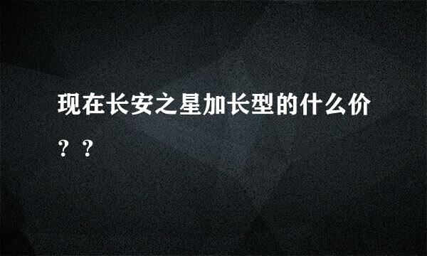 现在长安之星加长型的什么价？？