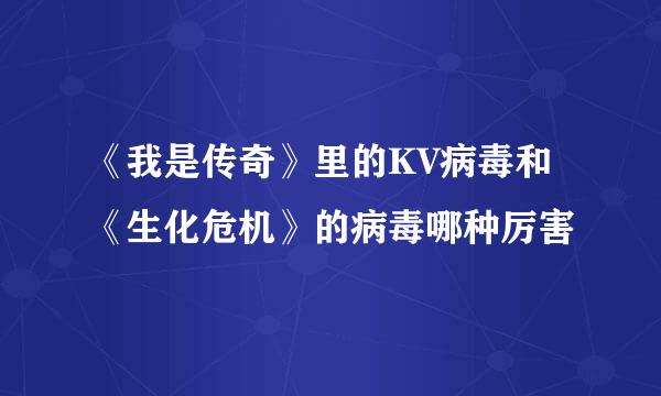 《我是传奇》里的KV病毒和《生化危机》的病毒哪种厉害