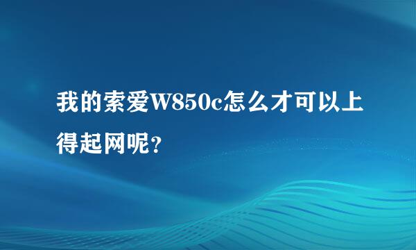 我的索爱W850c怎么才可以上得起网呢？