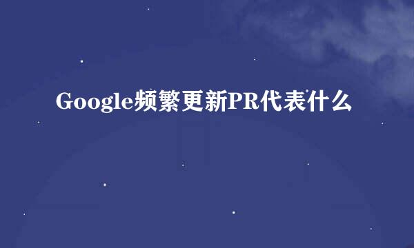 Google频繁更新PR代表什么