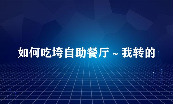 如何吃垮自助餐厅～我转的