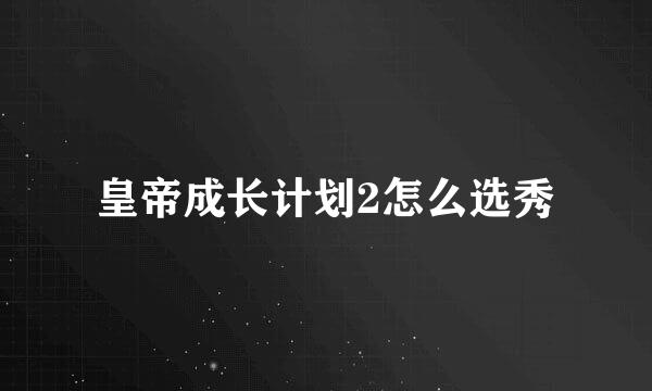 皇帝成长计划2怎么选秀