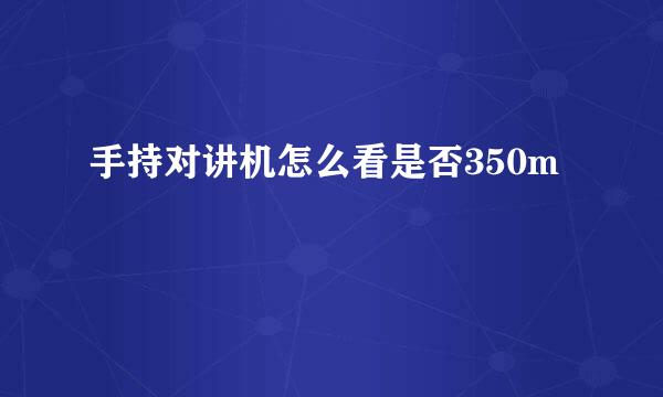 手持对讲机怎么看是否350m