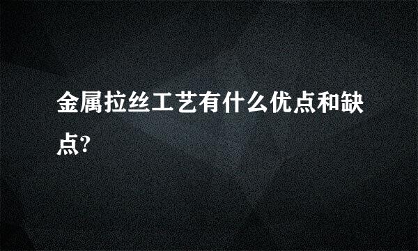 金属拉丝工艺有什么优点和缺点?