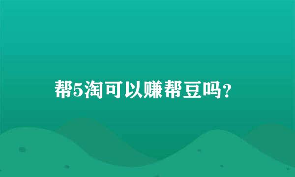 帮5淘可以赚帮豆吗？