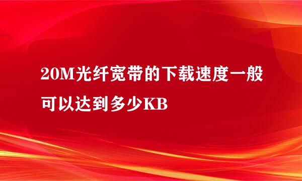 20M光纤宽带的下载速度一般可以达到多少KB