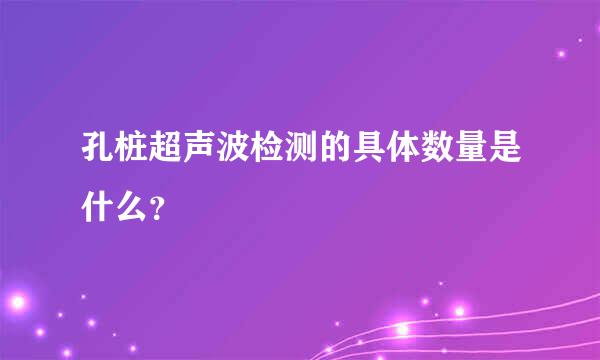 孔桩超声波检测的具体数量是什么？