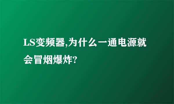 LS变频器,为什么一通电源就会冒烟爆炸?