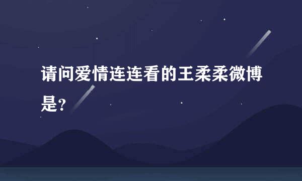 请问爱情连连看的王柔柔微博是？