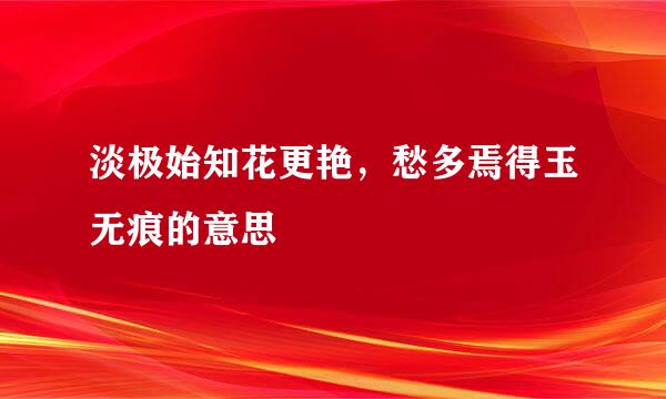 淡极始知花更艳，愁多焉得玉无痕的意思