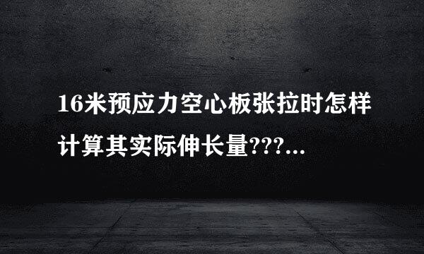 16米预应力空心板张拉时怎样计算其实际伸长量???急,,,,,,