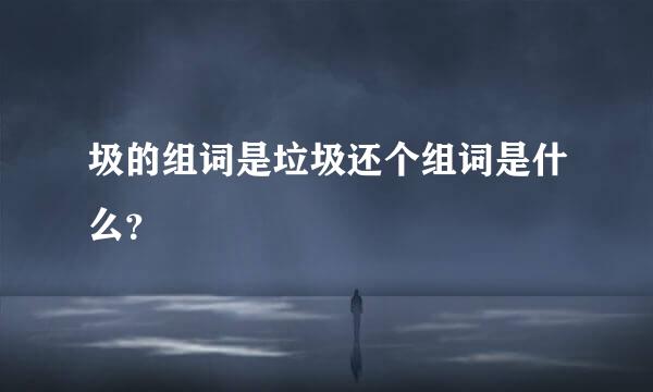 圾的组词是垃圾还个组词是什么？