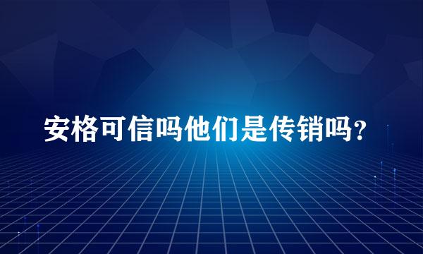 安格可信吗他们是传销吗？