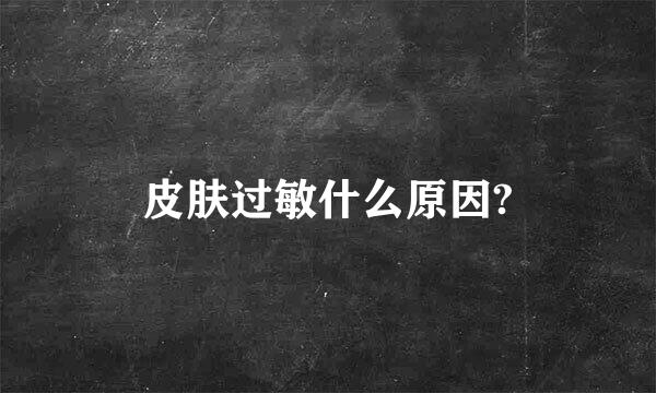 皮肤过敏什么原因?