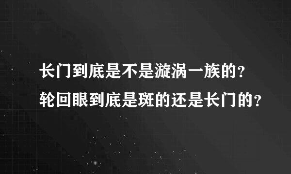 长门到底是不是漩涡一族的？轮回眼到底是斑的还是长门的？