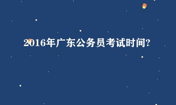 2016年广东公务员考试时间?