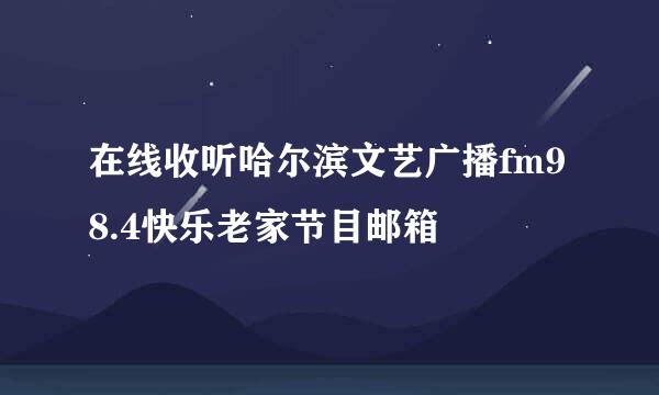 在线收听哈尔滨文艺广播fm98.4快乐老家节目邮箱