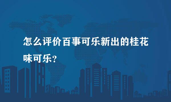 怎么评价百事可乐新出的桂花味可乐？