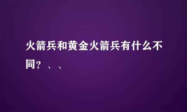 火箭兵和黄金火箭兵有什么不同？、、