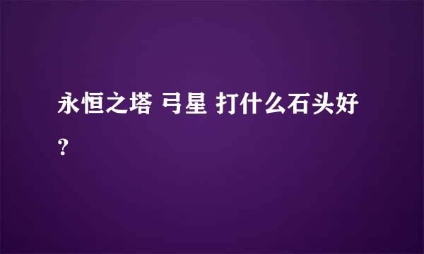 永恒之塔 弓星 打什么石头好？