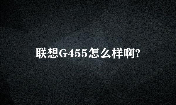 联想G455怎么样啊?