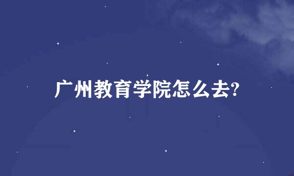 广州教育学院怎么去?