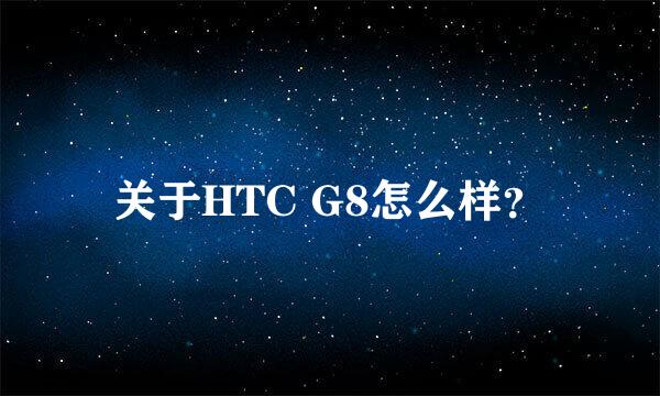 关于HTC G8怎么样？