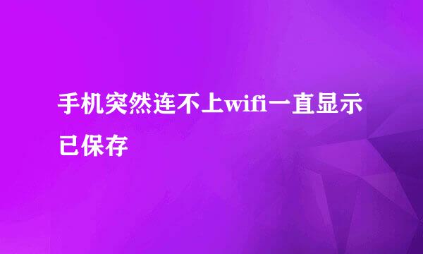 手机突然连不上wifi一直显示已保存