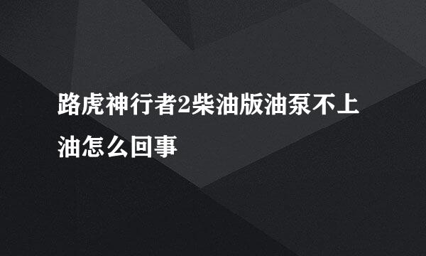 路虎神行者2柴油版油泵不上油怎么回事