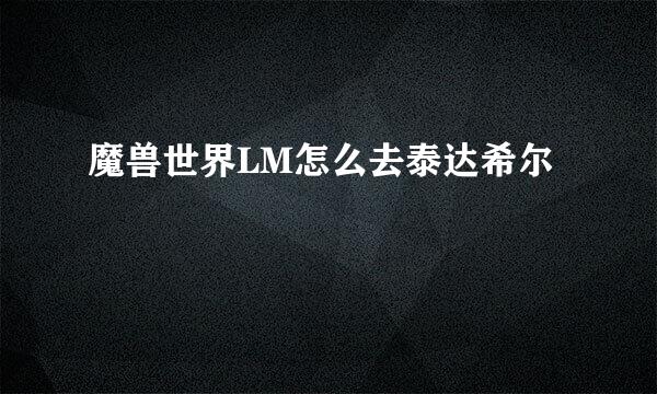 魔兽世界LM怎么去泰达希尔