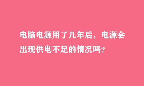 电脑电源用了几年后，电源会出现供电不足的情况吗？