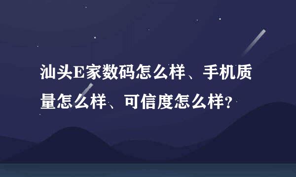 汕头E家数码怎么样、手机质量怎么样、可信度怎么样？