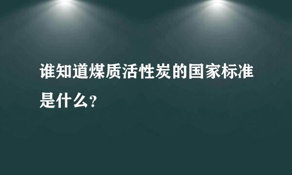 谁知道煤质活性炭的国家标准是什么？